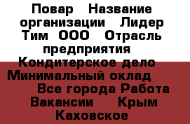 Повар › Название организации ­ Лидер Тим, ООО › Отрасль предприятия ­ Кондитерское дело › Минимальный оклад ­ 30 000 - Все города Работа » Вакансии   . Крым,Каховское